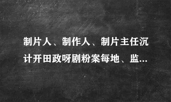 制片人、制作人、制片主任沉计开田政呀剧粉案每地、监制都是干嘛的，有什么联系或区别？