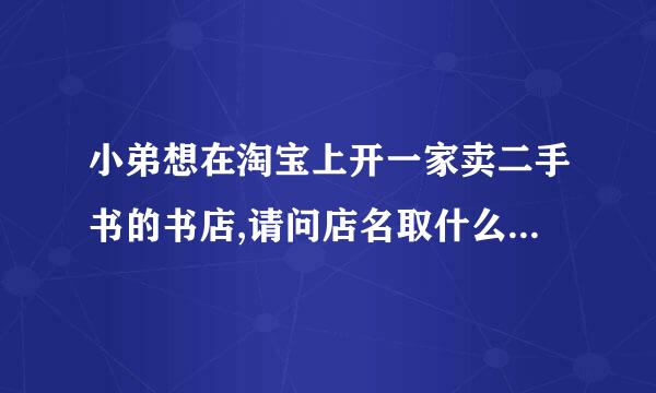 小弟想在淘宝上开一家卖二手书的书店,请问店名取什么第飞效巴针电形室跑联较?谢谢