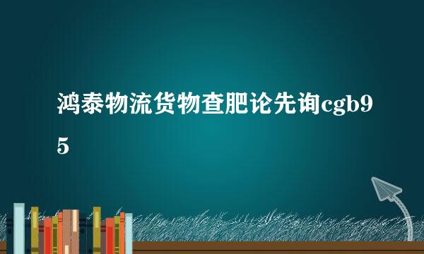 鸿泰物流货物查肥论先询cgb95