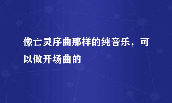 像亡灵序曲那样的纯音乐，可以做开场曲的