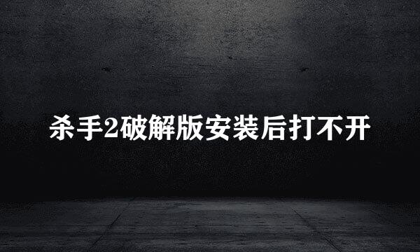 杀手2破解版安装后打不开