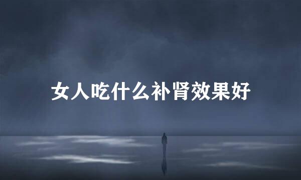 女人吃什么补肾效果好