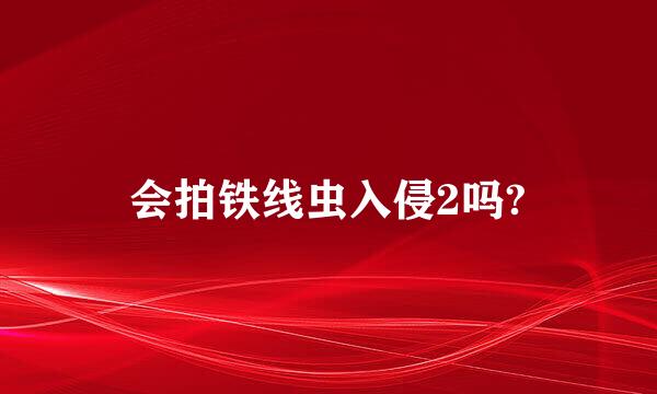 会拍铁线虫入侵2吗?