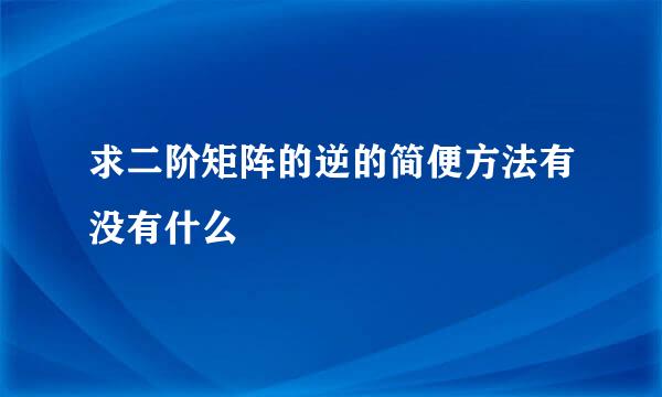 求二阶矩阵的逆的简便方法有没有什么
