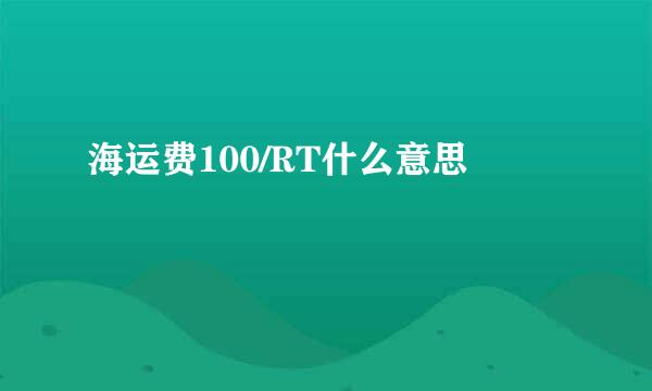 海运费100/RT什么意思