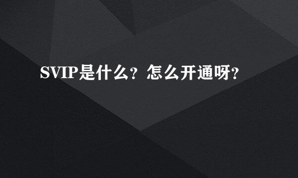 SVIP是什么？怎么开通呀？