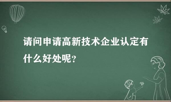 请问申请高新技术企业认定有什么好处呢？