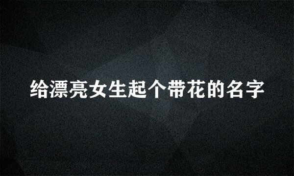 给漂亮女生起个带花的名字