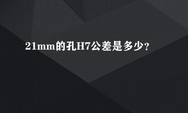 21mm的孔H7公差是多少？