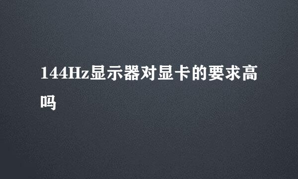 144Hz显示器对显卡的要求高吗