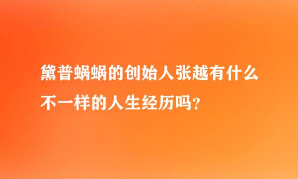 黛普蜗蜗的创始人张越有什么不一样的人生经历吗？