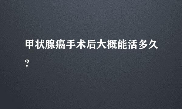 甲状腺癌手术后大概能活多久？