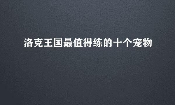 洛克王国最值得练的十个宠物