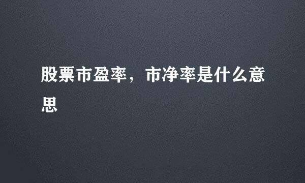 股票市盈率，市净率是什么意思