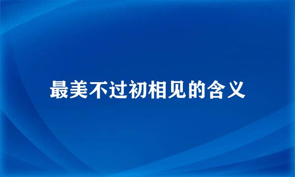 最美不过初相见的含义