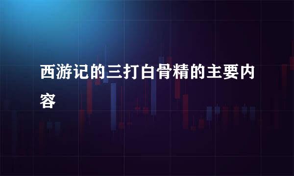 西游记的三打白骨精的主要内容