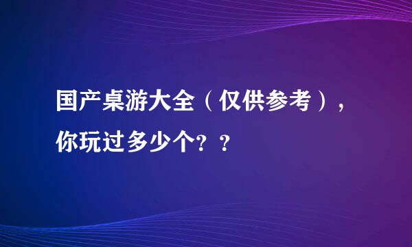 国产桌游大全（仅供参考），你玩过多少个？？