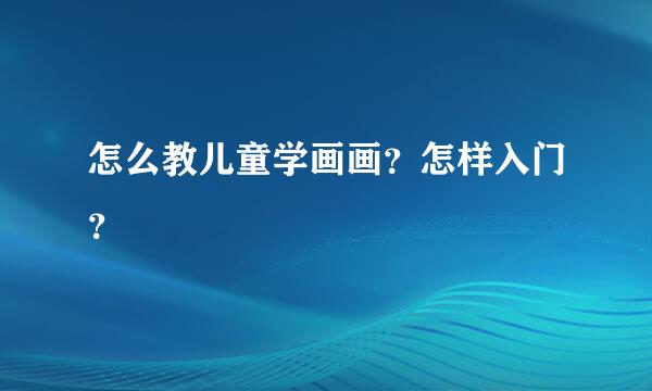怎么教儿童学画画？怎样入门？