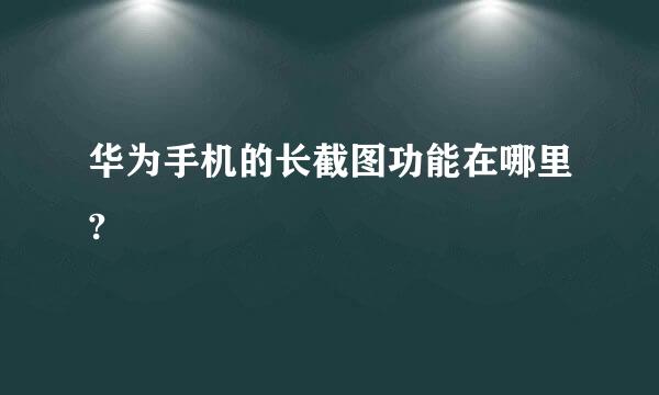 华为手机的长截图功能在哪里?