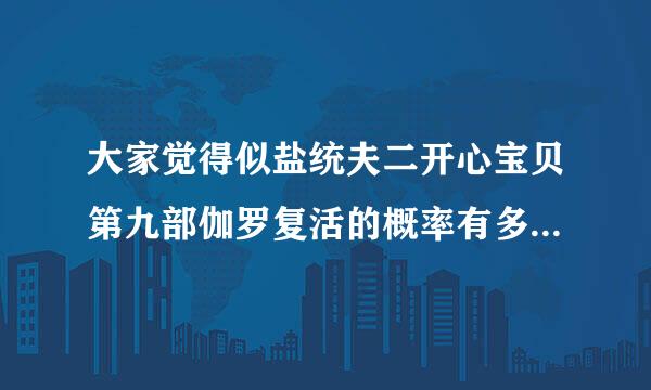大家觉得似盐统夫二开心宝贝第九部伽罗复活的概率有多大？为什么？？？