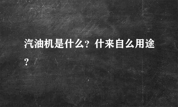 汽油机是什么？什来自么用途？
