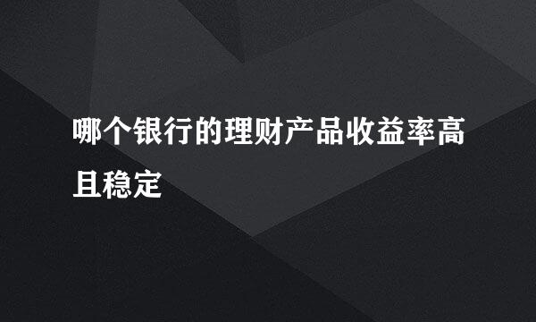 哪个银行的理财产品收益率高且稳定