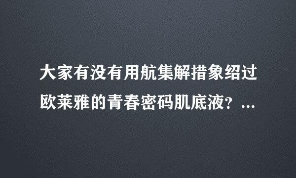 大家有没有用航集解措象绍过欧莱雅的青春密码肌底液？觉得好用么？