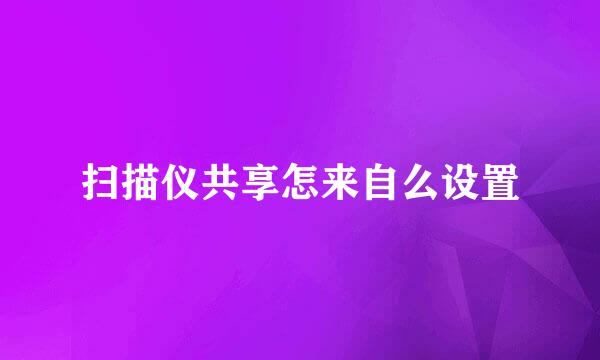 扫描仪共享怎来自么设置