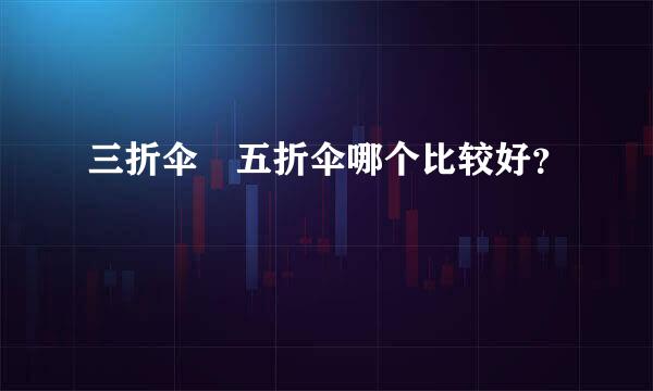 三折伞 五折伞哪个比较好？