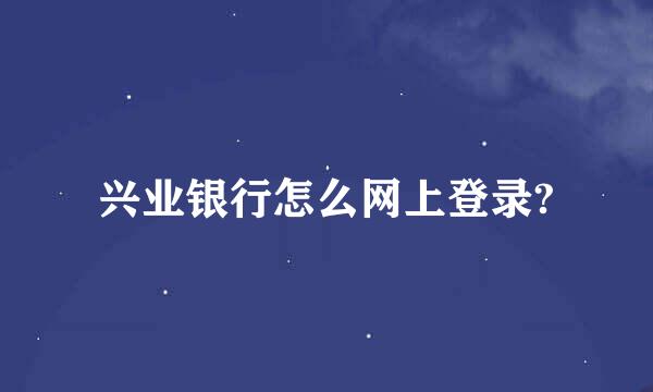 兴业银行怎么网上登录?