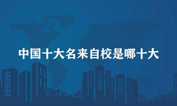 中国十大名来自校是哪十大