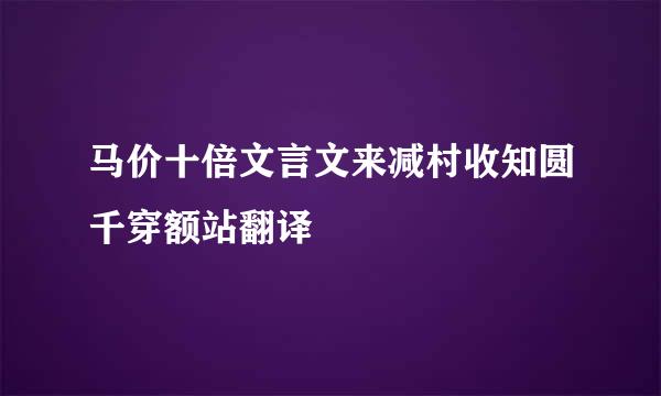 马价十倍文言文来减村收知圆千穿额站翻译