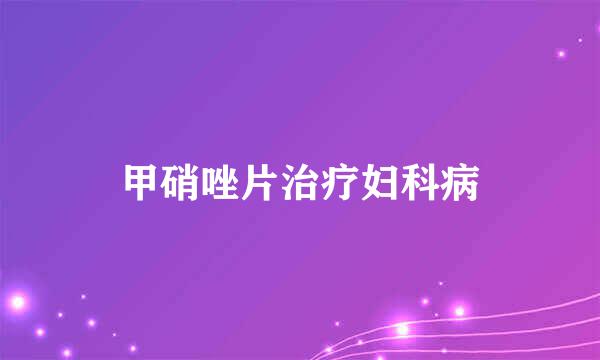 甲硝唑片治疗妇科病