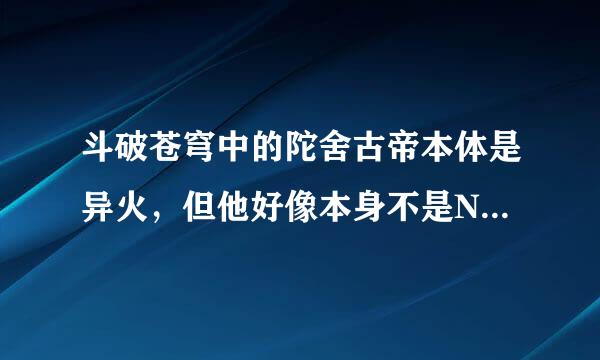 斗破苍穹中的陀舍古帝本体是异火，但他好像本身不是NO.1的帝炎，因为他之吞噬了21中异火？