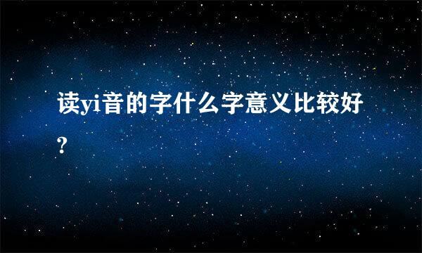 读yi音的字什么字意义比较好?
