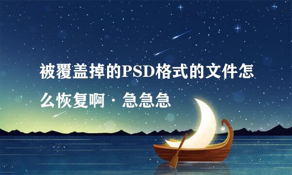 被覆盖掉的PSD格式的文件怎么恢复啊·急急急