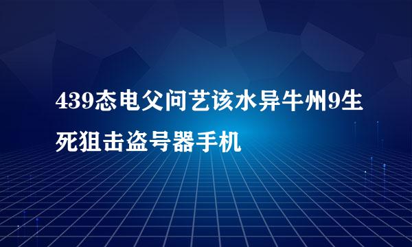439态电父问艺该水异牛州9生死狙击盗号器手机