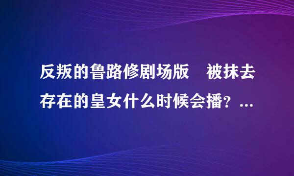 反叛的鲁路修剧场版 被抹去存在的皇女什么时候会播？如题 谢谢了