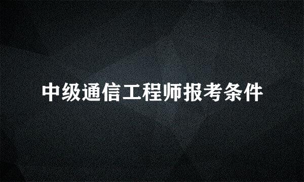 中级通信工程师报考条件