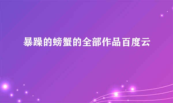 暴躁的螃蟹的全部作品百度云