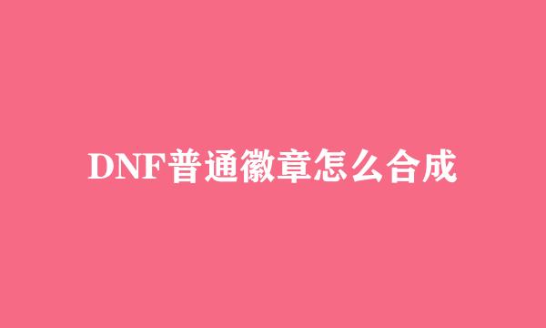 DNF普通徽章怎么合成