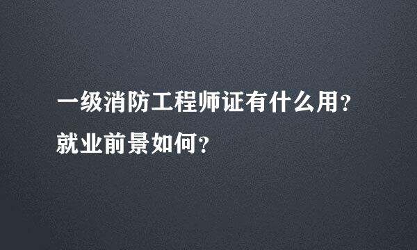 一级消防工程师证有什么用？就业前景如何？