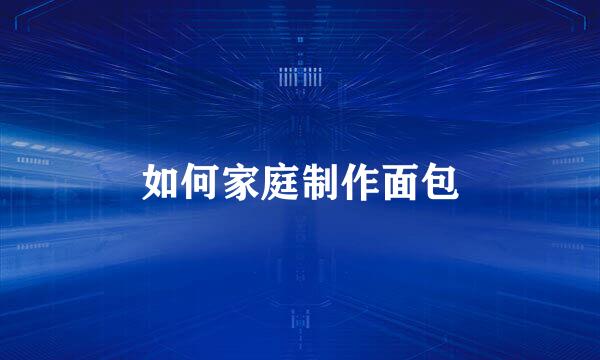 如何家庭制作面包
