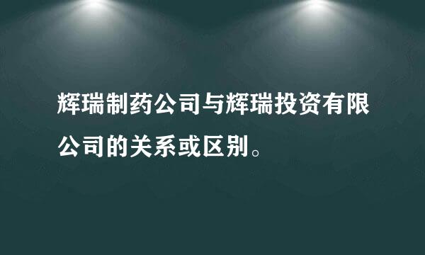 辉瑞制药公司与辉瑞投资有限公司的关系或区别。
