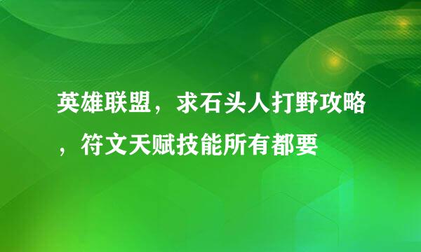 英雄联盟，求石头人打野攻略，符文天赋技能所有都要