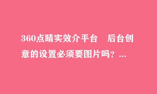 360点睛实效介平台 后台创意的设置必须要图片吗？还是只有文字也可以
