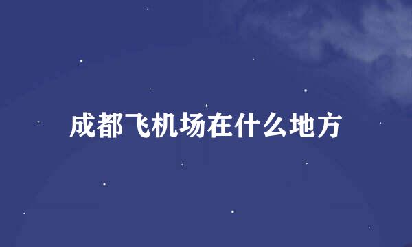 成都飞机场在什么地方