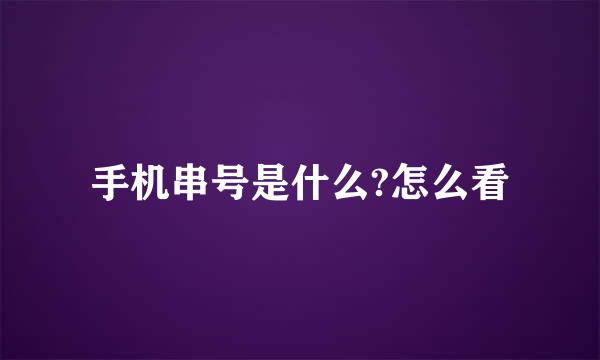 手机串号是什么?怎么看