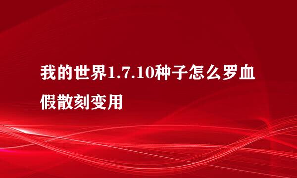 我的世界1.7.10种子怎么罗血假散刻变用
