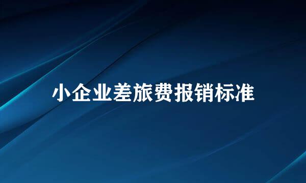 小企业差旅费报销标准